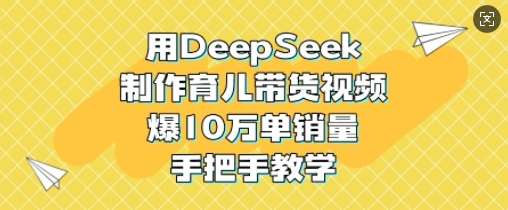 用DeepSeek制作育儿带货视频,爆10W单销量,手把手教学-赛德副业库