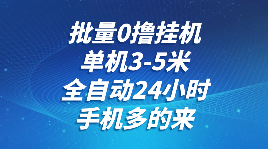 批量0撸全自动挂机，单机3-5米，全自动24小时，手机多的来，不养鸡，无风控，无限制-赛德副业库