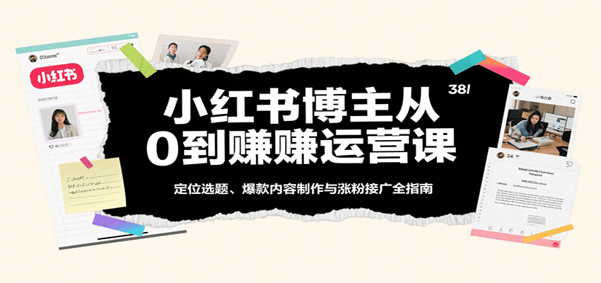 小红书博主从0到赚运营课：定位选题、爆款内容制作与涨粉接广全指南-赛德副业库