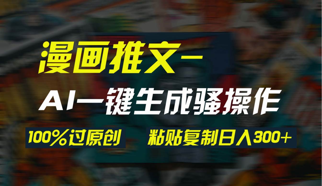 （9635期）AI一键生成漫画爆款视频，3分钟1条双重去重100%过原创，粘贴复制日入300+-赛德副业库