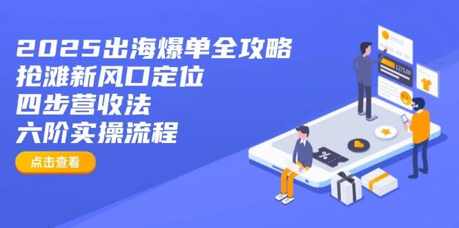 (14130期)2025出海爆单全攻略:抢滩新风口定位+四步营收法+六阶实操流程-赛德副业库