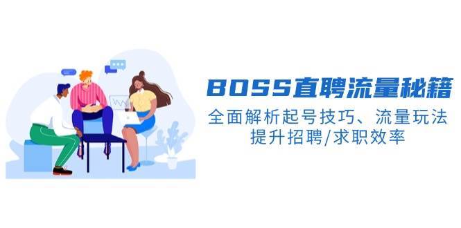 BOSS直聘流量秘籍,全面解析起号技巧、流量玩法,提升招聘/求职效率-赛德副业库