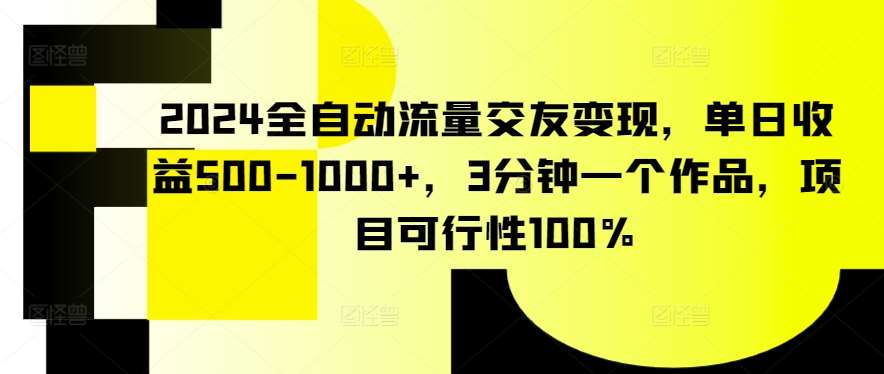 2024全自动流量交友变现，单日收益500-1000+，3分钟一个作品，项目可行性100%【揭秘】-赛德副业库