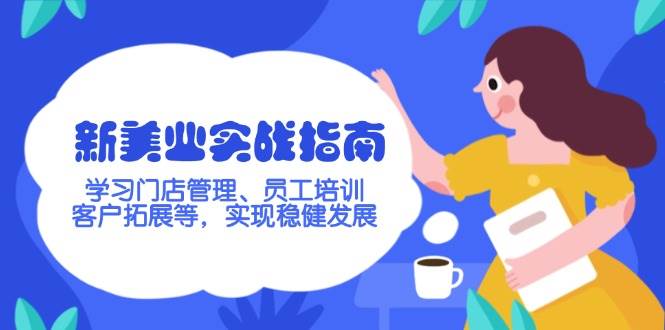 (14254期)新美业实战指南,学习门店管理、员工培训、客户拓展等,实现稳健发展-赛德副业库
