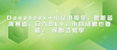 Deepseek+小绿书掘金，最新蓝海赛道，日入6k+，小白闭眼也要做， 保姆式教学-赛德副业库