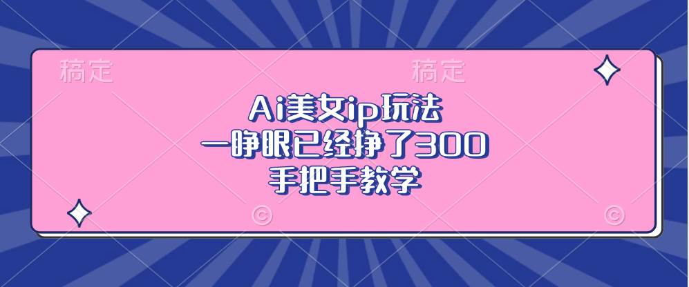 （13286期）Ai美女ip玩法，一睁眼已经挣了300，手把手教学-赛德副业库
