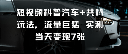 短视频科普汽车+共鸣玩法,流量巨猛实测当天变现7张-赛德副业库