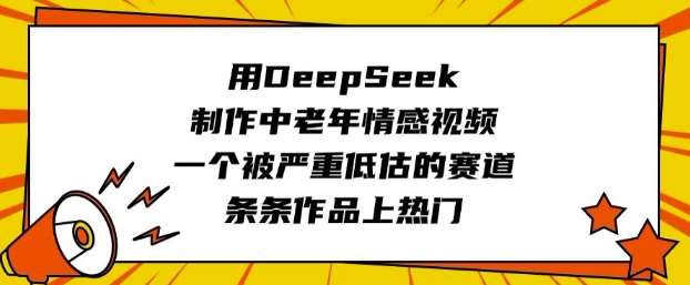 用DeepSeek制作中老年情感视频，一个被严重低估的赛道，条条作品上热门-赛德副业库