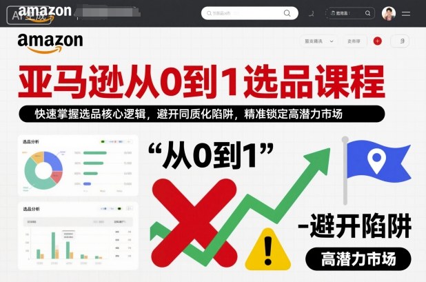 亚马逊从0到1选品课程，快速掌握选品核心逻辑，避开同质化陷阱，精准锁定高潜力市场-赛德副业库