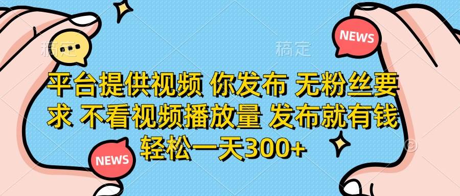 (14317期)平台提供视频 你发布 无粉丝要求 不看视频播放量 发布就有钱 轻松一天300+-赛德副业库