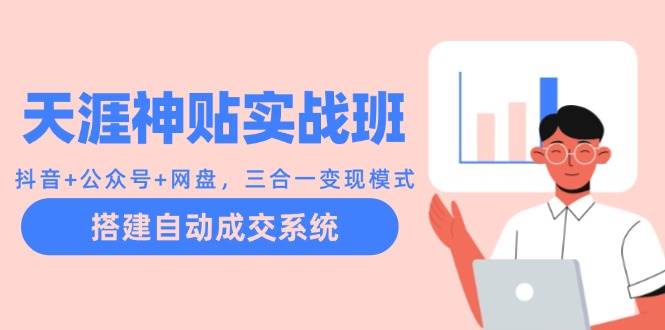 天涯神贴实战班：抖音+公众号+网盘，三合一变现模式，搭建自动成交系统-赛德副业库