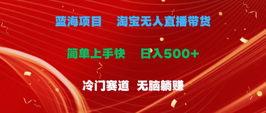 （11297期）蓝海项目  淘宝无人直播冷门赛道  日赚500+无脑躺赚  小白有手就行-赛德副业库
