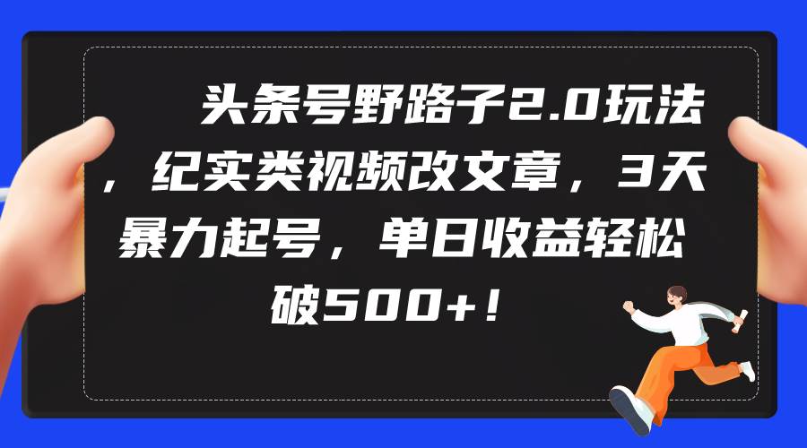 (9488期)头条号野路子2.0玩法,纪实类视频改文章,3天暴力起号,单日收益轻松破500+-赛德副业库