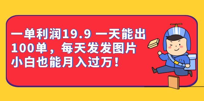 一单利润19.9 一天能出100单,每天发发图片 小白也能月入过万(教程+资料)-赛德副业库