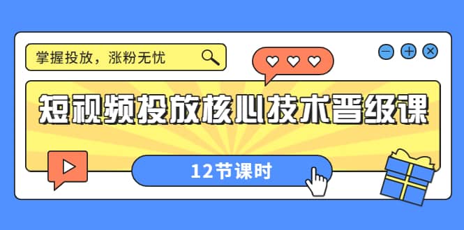 短视频投放核心技术晋级课：掌握投放，涨粉无忧（12节课时）-赛德副业库