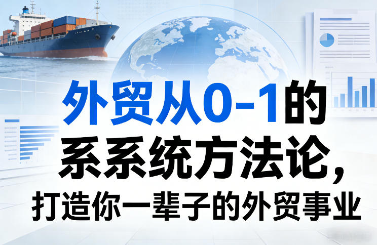 外贸从0-1的系统方法论,打造你一辈子的外贸事业-赛德副业库