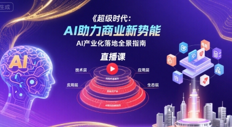 超级时代:AI助力商业新势能直播课,AI产业化落地全景指南-赛德副业库