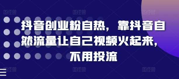 抖音创业粉自热，靠抖音自然流量让自己视频火起来，不用投流-赛德副业库