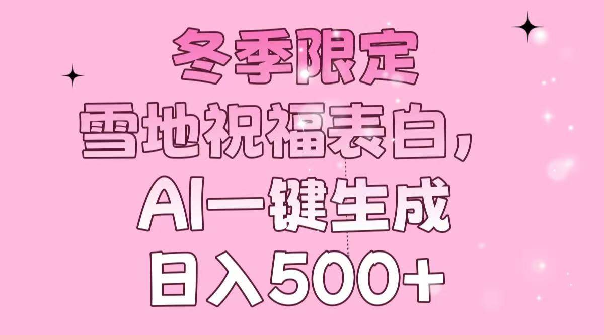 （13926期）冬季限定，雪地祝福表白，AI一键生成，日入500+-赛德副业库