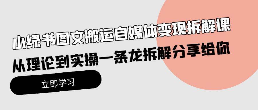（10055期）小绿书图文搬运自媒体变现拆解课，从理论到实操一条龙拆解分享给你-赛德副业库