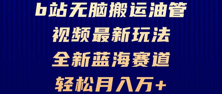 （13155期）B站无脑搬运油管视频最新玩法，轻松月入过万，小白轻松上手，全新蓝海赛道-赛德副业库