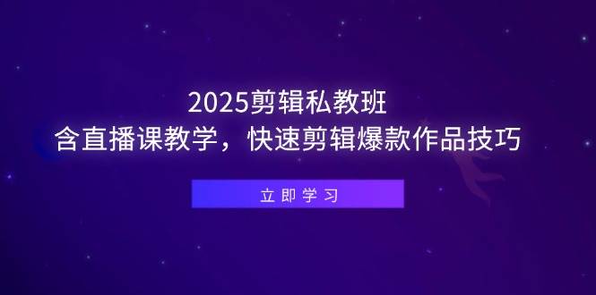 （14649期）2025剪辑私教班，含直播课教学，快速剪辑爆款作品技巧-赛德副业库
