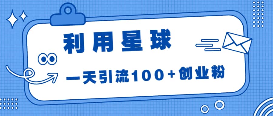 利用星球，一天引流100+创业粉-赛德副业库