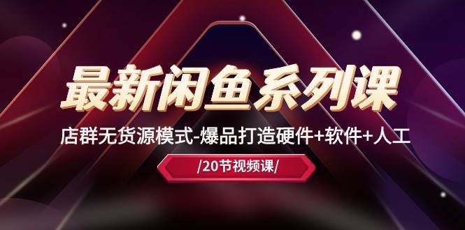 （10688期）最新闲鱼系列课，店群无货源模式-爆品打造硬件+软件+人工（20节课）-赛德副业库