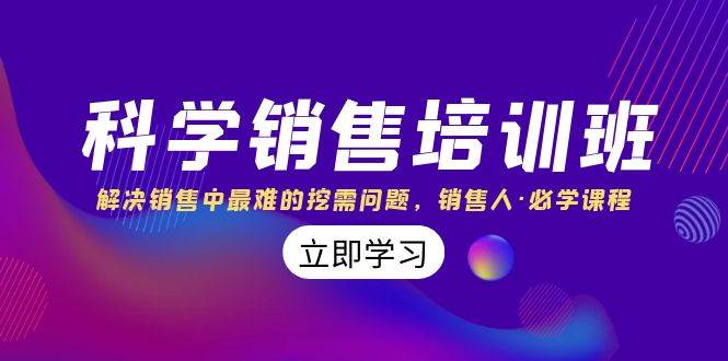 科学销售培训班：解决销售中最难的挖需问题，销售人·必学课程（11节课）-赛德副业库