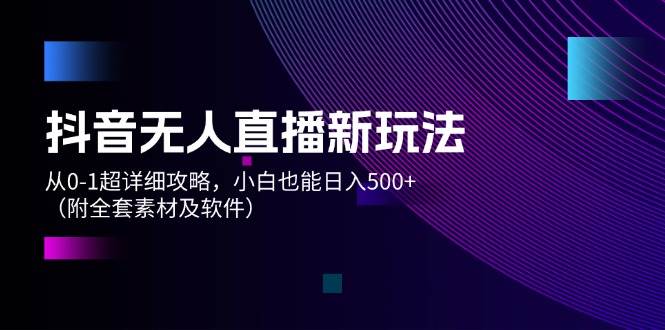 （12000期）抖音无人直播新玩法，从0-1超详细攻略，小白也能日入500+（附全套素材…-赛德副业库