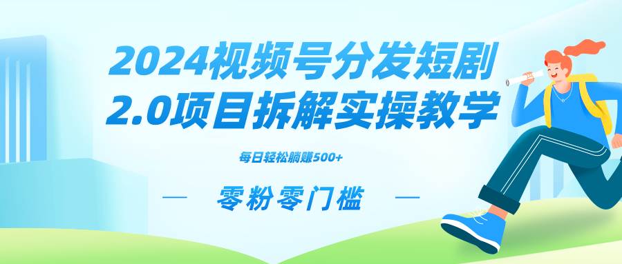 （9056期）2024视频分发短剧2.0项目拆解实操教学，零粉零门槛可矩阵分裂推广管道收益-赛德副业库