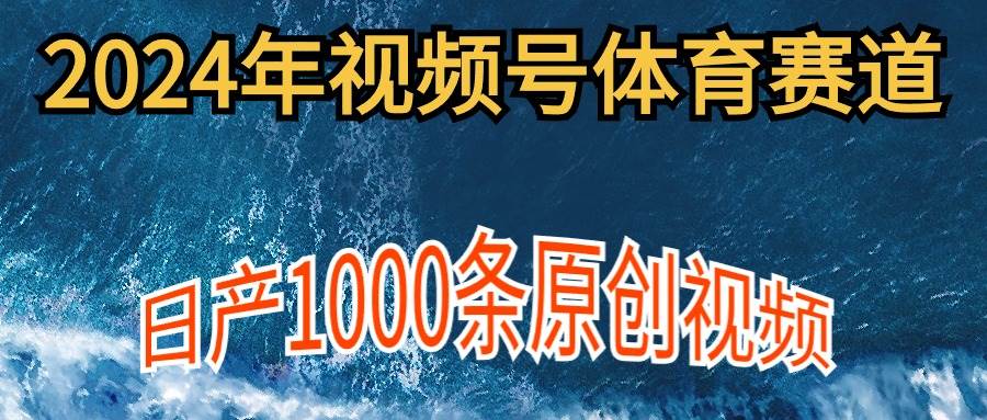 （9810期）2024年体育赛道视频号，新手轻松操作， 日产1000条原创视频,多账号多撸分成-赛德副业库