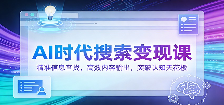 AI时代搜索变现课:精准信息查找,高效内容输出,突破认知天花板-赛德副业库
