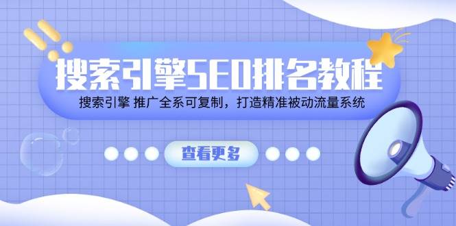 （11351期）搜索引擎 SEO排名教程「搜索引擎 推广全系可复制，打造精准被动流量系统」-赛德副业库