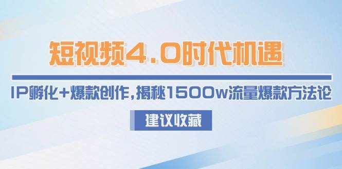 短视频4.0时代机遇：IP孵化+爆款创作，揭秘1500w流量爆款方法论-赛德副业库