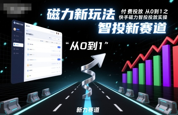 付费投放从0到1之快手磁力智投投放实操,磁力新玩法,智投新赛道-赛德副业库