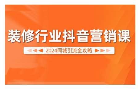 2024装修行业抖音营销课，同城引流全攻略-赛德副业库
