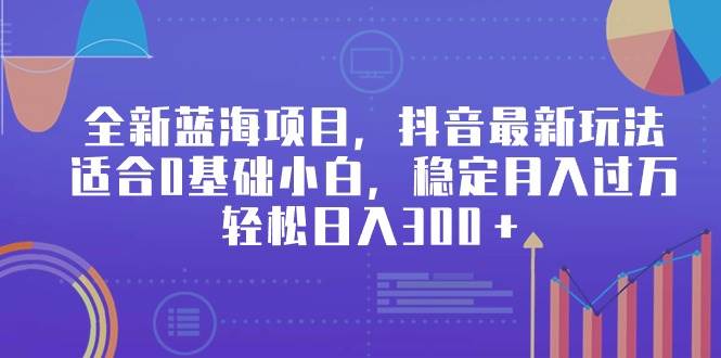 （9242期）全新蓝海项目，抖音最新玩法，适合0基础小白，稳定月入过万，轻松日入300＋-赛德副业库