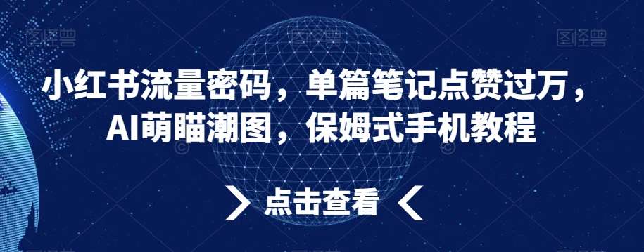 小红书流量密码，单篇笔记点赞过万，AI萌瞄潮图，保姆式手机教程【揭秘】-赛德副业库