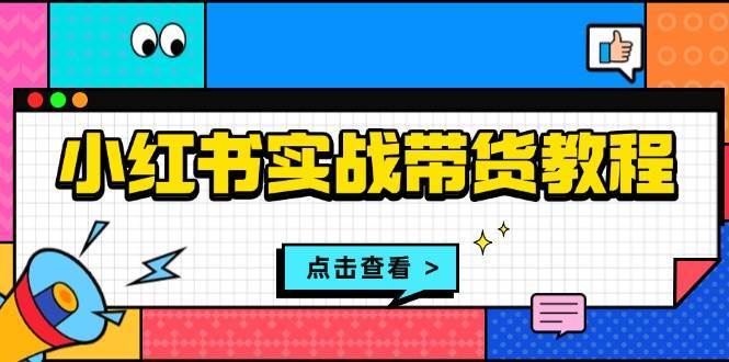 小红书实战带货教程：从开店到选品、笔记制作、发货、售后等全方位指导-赛德副业库