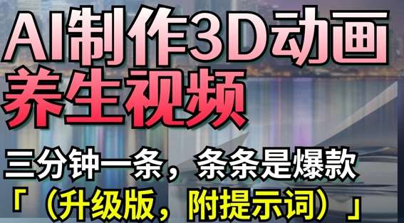 AI制作3D动画养生视频，三分钟一条，条条是爆款(升级版，附提示词)-赛德副业库