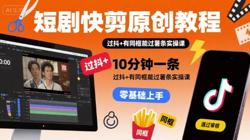 短剧快剪原创教程,10分钟一条,过抖+有同框能过薯条实操课-赛德副业库