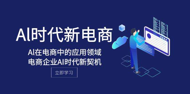 (8039期)Al-时代新电商,Al在电商中的应用领域,电商企业AI时代新契机-赛德副业库