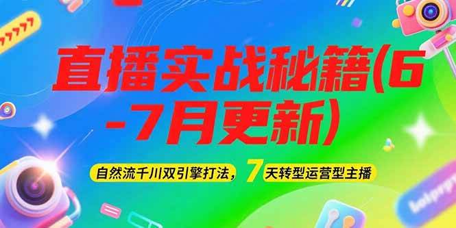 2025直播实战秘籍(6-7月更新)：自然流千川双引擎打法，7天转型运营型主播-赛德副业库