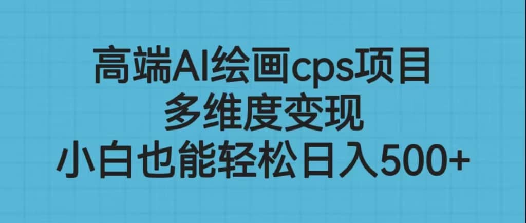 高端AI绘画cps项目，多维度变现，小白也能轻松日入500+-赛德副业库