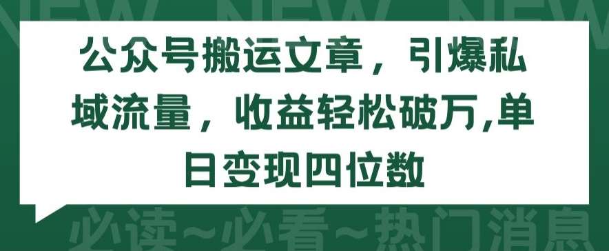 公众号搬运文章，引爆私域流量，收益轻松破万，单日变现四位数【揭秘】-赛德副业库