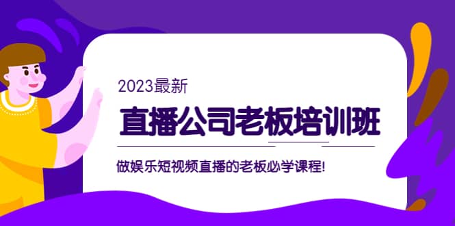直播公司老板培训班：做娱乐短视频直播的老板必学课程-赛德副业库