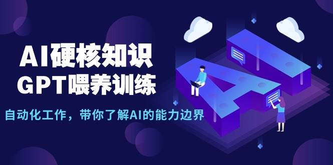 （9425期）AI硬核知识-GPT喂养训练，自动化工作，带你了解AI的能力边界（10节课）-赛德副业库