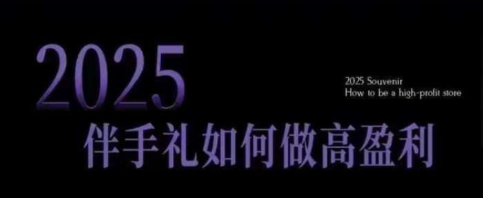 2025伴手礼如何做高盈利门店，小白保姆级伴手礼开店指南，伴手礼最新实战10大攻略，突破获客瓶颈-赛德副业库