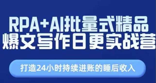 RPA+AI批量式精品爆文写作日更实战营，打造24小时持续进账的睡后收入-赛德副业库